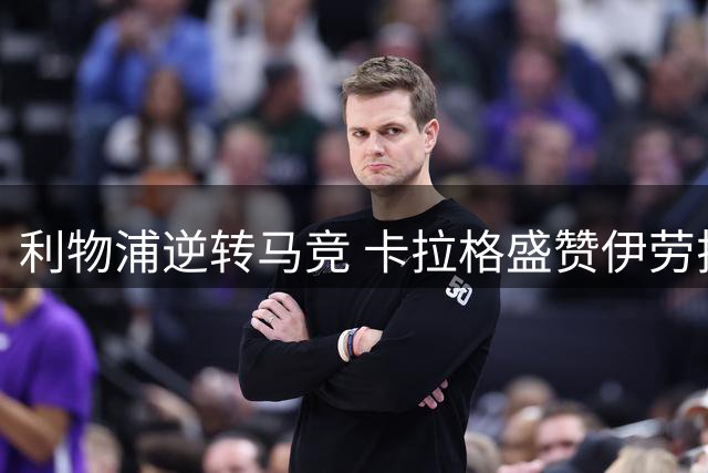 利物浦逆转马竞 卡拉格盛赞伊劳拉欧冠首秀表现